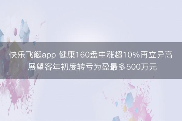 快乐飞艇app 健康160盘中涨超10%再立异高 展望客年初度转亏为盈最多500万元