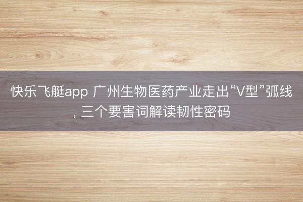 快乐飞艇app 广州生物医药产业走出“V型”弧线, 三个要害词解读韧性密码