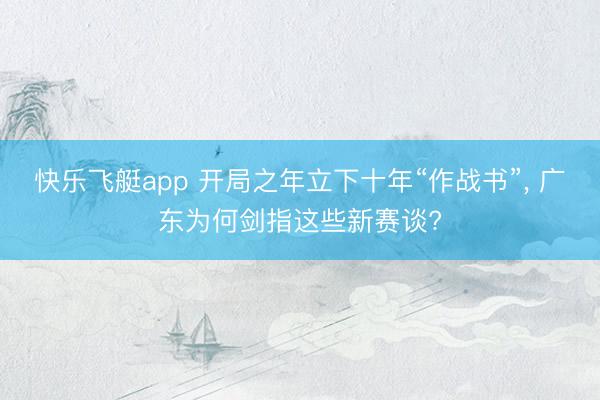 快乐飞艇app 开局之年立下十年“作战书”, 广东为何剑指这些新赛谈?