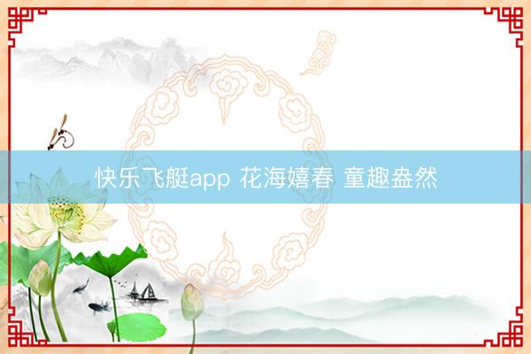 快乐飞艇app 花海嬉春 童趣盎然