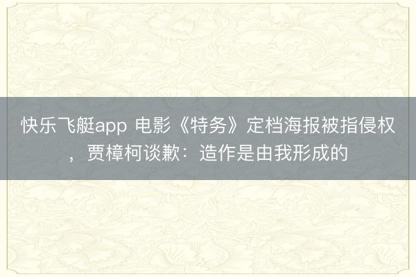 快乐飞艇app 电影《特务》定档海报被指侵权，贾樟柯谈歉：造作是由我形成的