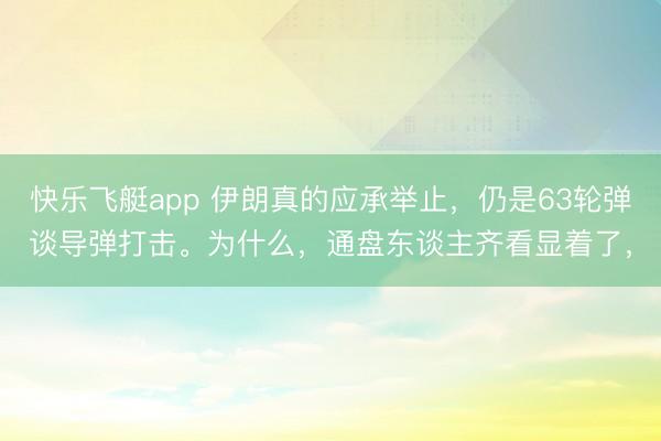快乐飞艇app 伊朗真的应承举止，仍是63轮弹谈导弹打击。为什么，通盘东谈主齐看显着了，