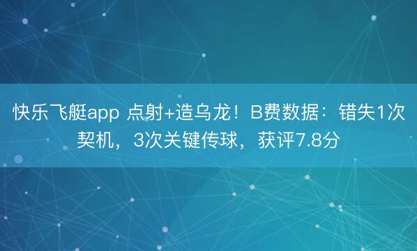 快乐飞艇app 点射+造乌龙！B费数据：错失1次契机，3次关键传球，获评7.8分