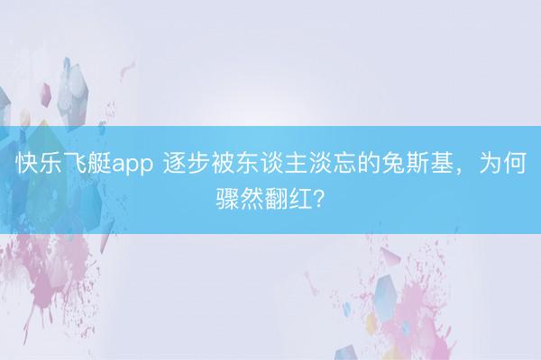 快乐飞艇app 逐步被东谈主淡忘的兔斯基，为何骤然翻红？