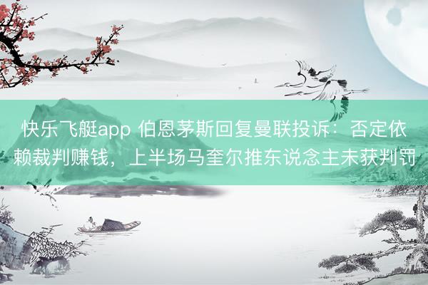 快乐飞艇app 伯恩茅斯回复曼联投诉：否定依赖裁判赚钱，上半场马奎尔推东说念主未获判罚