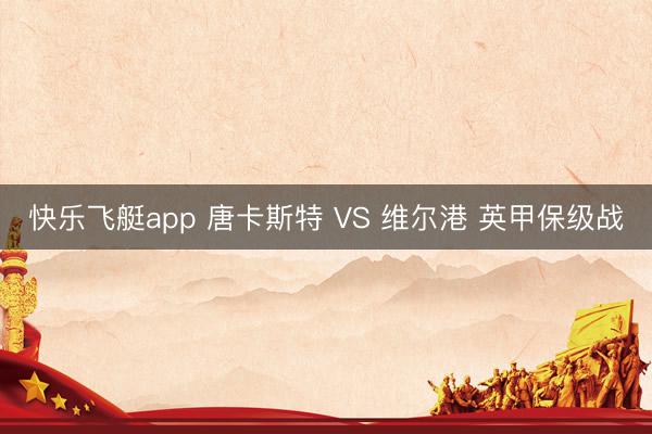 快乐飞艇app 唐卡斯特 VS 维尔港 英甲保级战