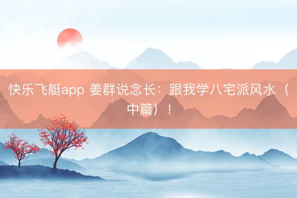 快乐飞艇app 姜群说念长:跟我学八宅派风水(中篇)!