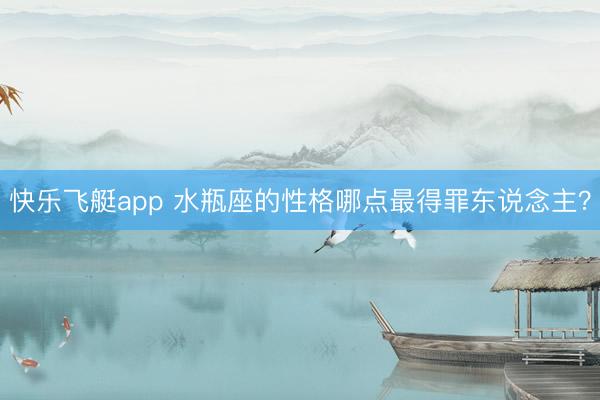 快乐飞艇app 水瓶座的性格哪点最得罪东说念主？