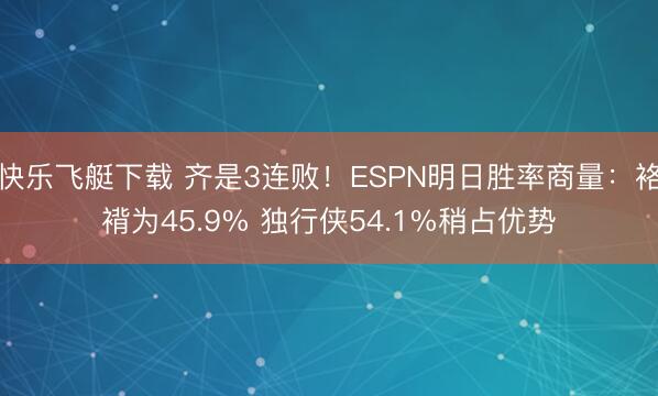 快乐飞艇下载 齐是3连败！ESPN明日胜率商量：袼褙为45.9% 独行侠54.1%稍占优势