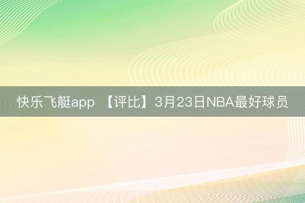 快乐飞艇app 【评比】3月23日NBA最好球员