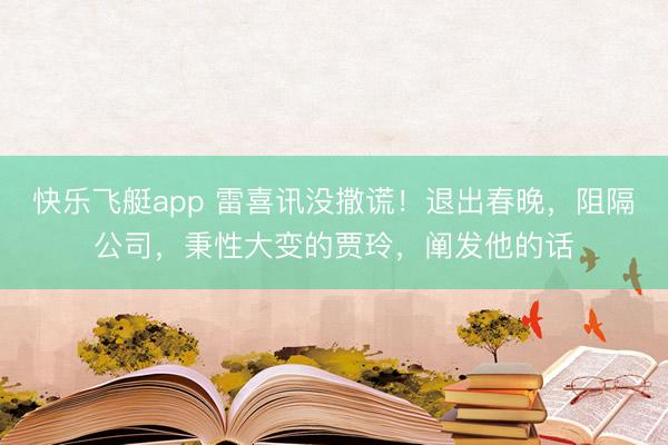 快乐飞艇app 雷喜讯没撒谎！退出春晚，阻隔公司，秉性大变的贾玲，阐发他的话