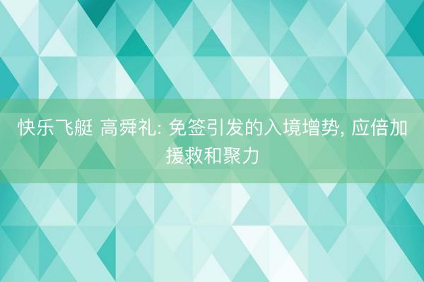 快乐飞艇 高舜礼: 免签引发的入境增势， 应倍加援救和聚力