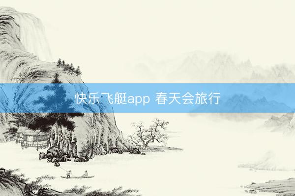 快乐飞艇app 春天会旅行