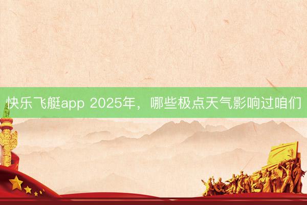 快乐飞艇app 2025年，哪些极点天气影响过咱们