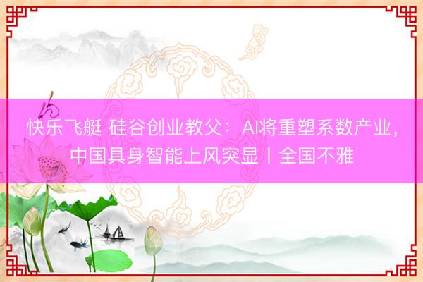 快乐飞艇 硅谷创业教父：AI将重塑系数产业，中国具身智能上风突显丨全国不雅