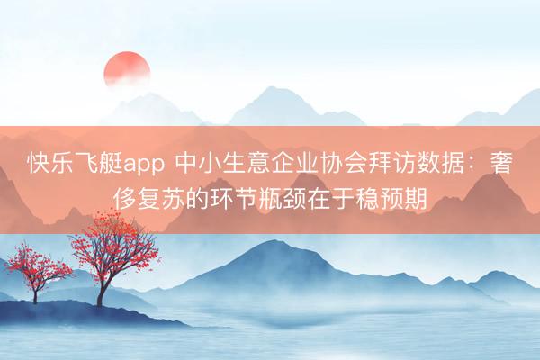 快乐飞艇app 中小生意企业协会拜访数据：奢侈复苏的环节瓶颈在于稳预期