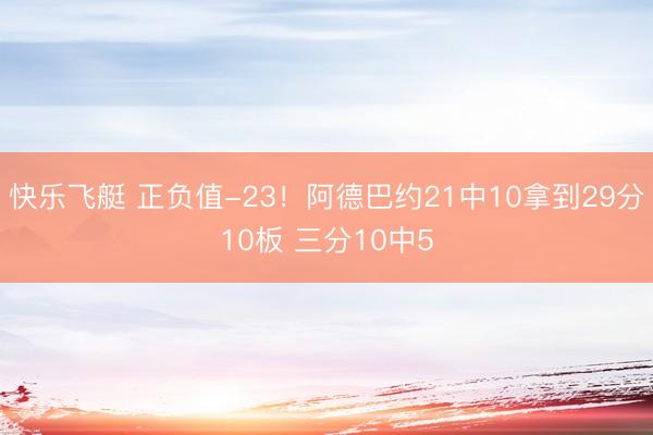 快乐飞艇 正负值-23！阿德巴约21中10拿到29分10板 三分10中5
