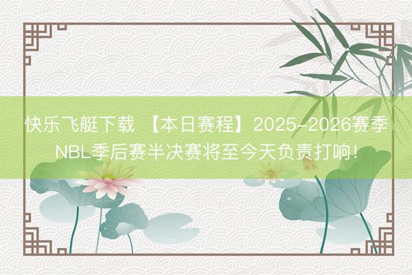 快乐飞艇下载 【本日赛程】2025-2026赛季NBL季后赛半决赛将至今天负责打响！