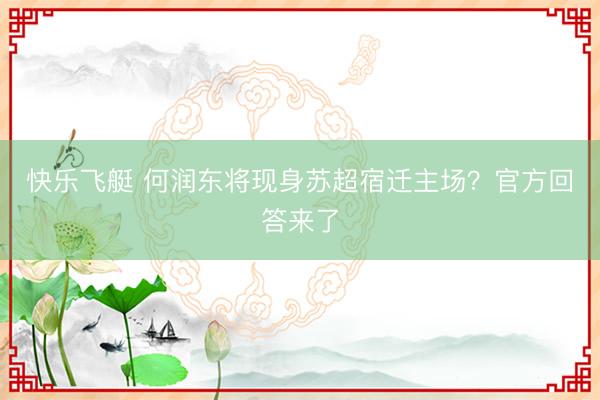 快乐飞艇 何润东将现身苏超宿迁主场？官方回答来了