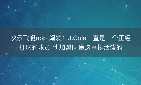 快乐飞艇app 阐发：J.Cole一直是一个正经打球的球员 他加盟同曦这事挺活泼的