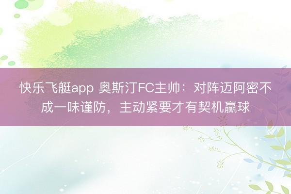 快乐飞艇app 奥斯汀FC主帅：对阵迈阿密不成一味谨防，主动紧要才有契机赢球