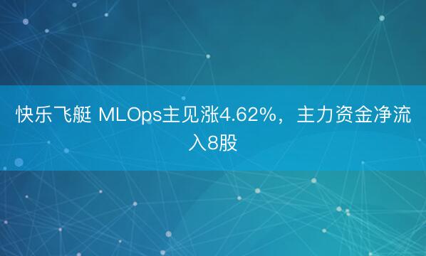 快乐飞艇 MLOps主见涨4.62%,主力资金净流入8股