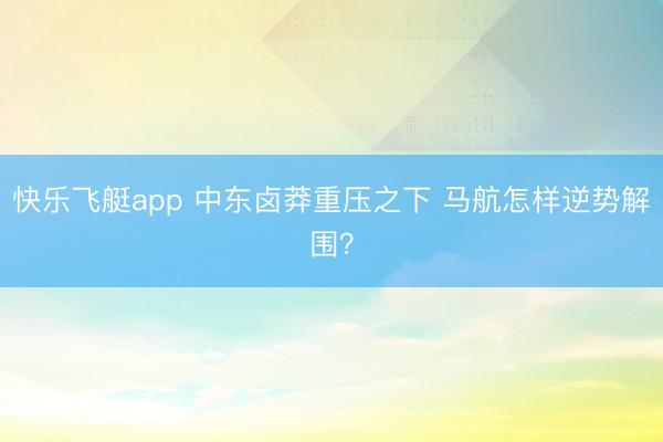 快乐飞艇app 中东卤莽重压之下 马航怎样逆势解围？