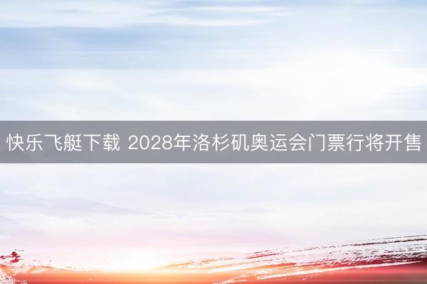 快乐飞艇下载 2028年洛杉矶奥运会门票行将开售