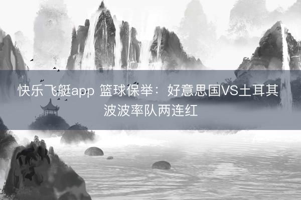 快乐飞艇app 篮球保举：好意思国VS土耳其 波波率队两连红