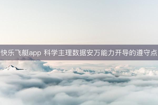 快乐飞艇app 科学主理数据安万能力开导的遵守点