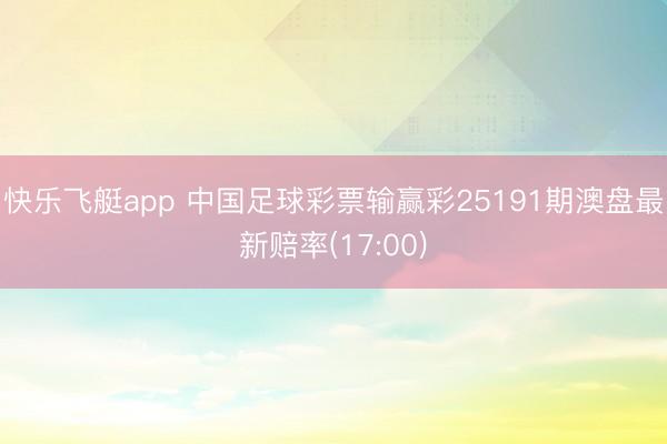 快乐飞艇app 中国足球彩票输赢彩25191期澳盘最新赔率(17:00)