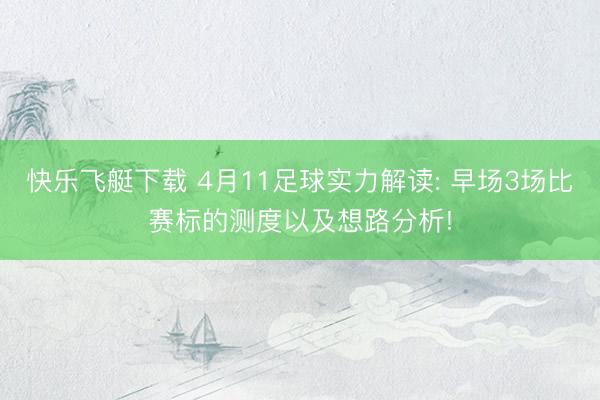 快乐飞艇下载 4月11足球实力解读: 早场3场比赛标的测度以及想路分析!