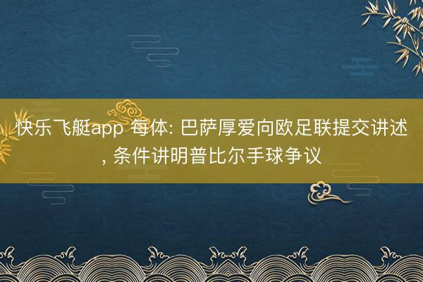 快乐飞艇app 每体: 巴萨厚爱向欧足联提交讲述, 条件讲明普比尔手球争议
