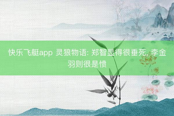 快乐飞艇app 灵狼物语: 郑智显得很垂死, 李金羽则很是愤