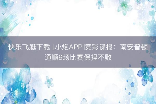 快乐飞艇下载 [小炮APP]竞彩谍报：南安普顿通顺9场比赛保捏不败