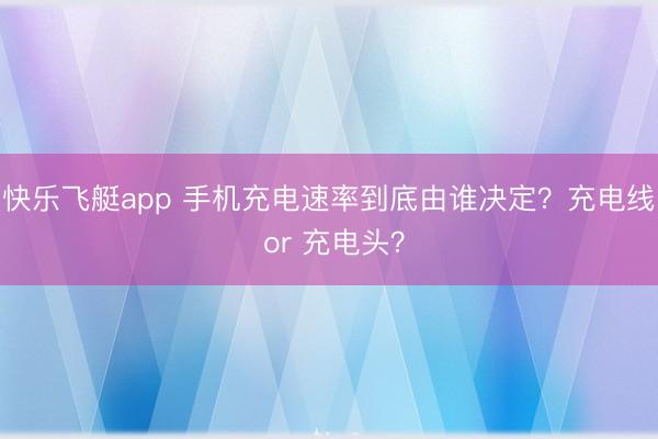 快乐飞艇app 手机充电速率到底由谁决定?充电线 or 充电头?