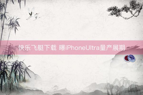 快乐飞艇下载 曝iPhoneUltra量产展期
