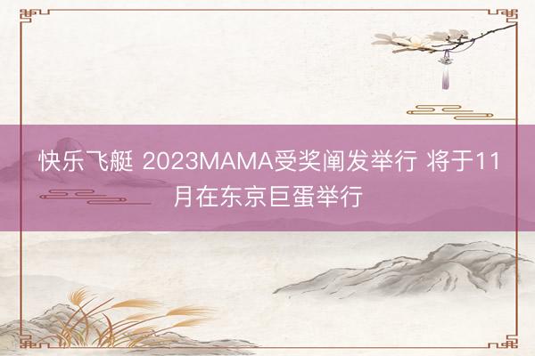 快乐飞艇 2023MAMA受奖阐发举行 将于11月在东京巨蛋举行