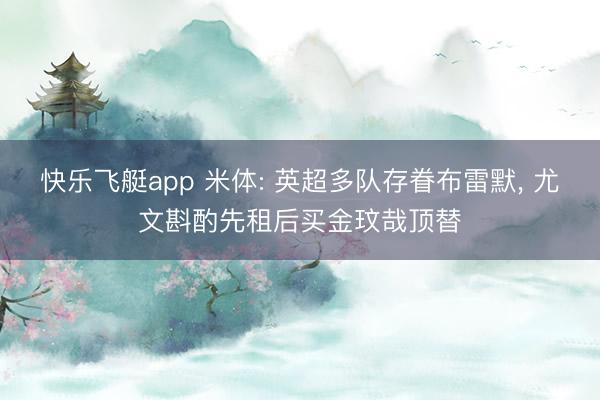 快乐飞艇app 米体: 英超多队存眷布雷默, 尤文斟酌先租后买金玟哉顶替