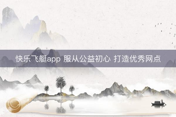 快乐飞艇app 服从公益初心 打造优秀网点