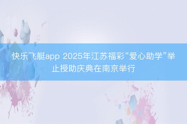 快乐飞艇app 2025年江苏福彩“爱心助学”举止授助庆典在南京举行