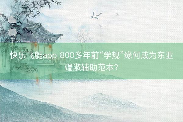 快乐飞艇app 800多年前“学规”缘何成为东亚端淑辅助范本？