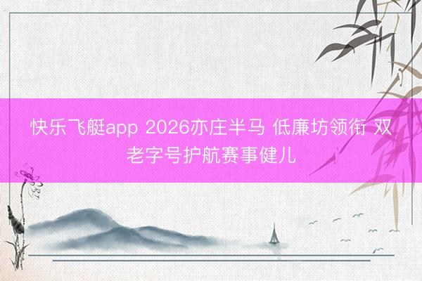 快乐飞艇app 2026亦庄半马 低廉坊领衔 双老字号护航赛事健儿