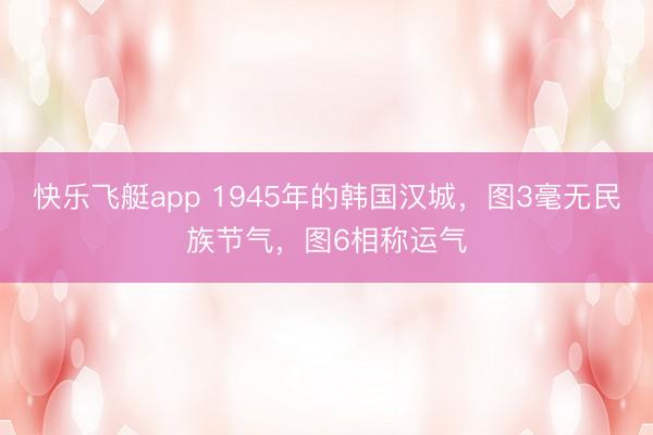 快乐飞艇app 1945年的韩国汉城，图3毫无民族节气，图6相称运气