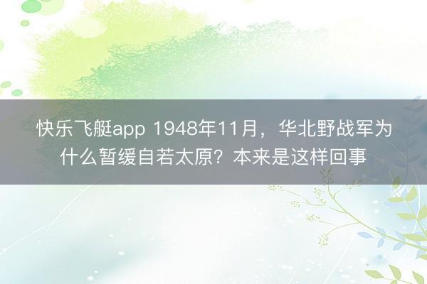快乐飞艇app 1948年11月，华北野战军为什么暂缓自若太原？本来是这样回事
