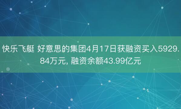 快乐飞艇 好意思的集团4月17日获融资买入5929.84万元， 融资余额43.99亿元