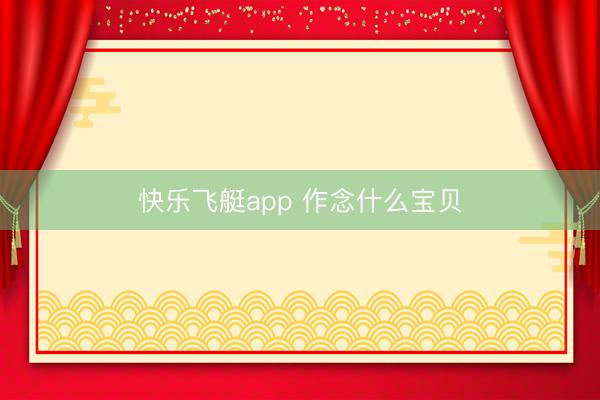 快乐飞艇app 作念什么宝贝