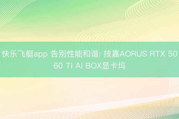 快乐飞艇app 告别性能和谐: 技嘉AORUS RTX 5060 Ti AI BOX显卡坞