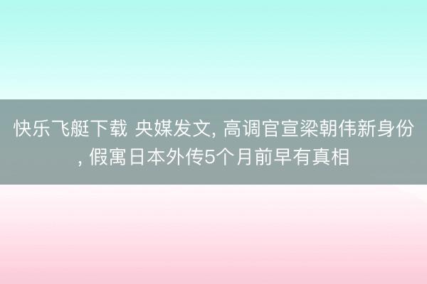 快乐飞艇下载 央媒发文， 高调官宣梁朝伟新身份， 假寓日本外传5个月前早有真相