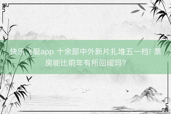 快乐飞艇app 十余部中外新片扎堆五一档! 票房能比前年有所回暖吗?